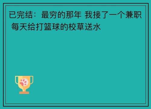 已完结：最穷的那年 我接了一个兼职 每天给打篮球的校草送水